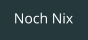 Noch Nix